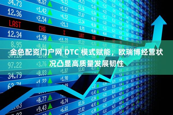 金色配资门户网 DTC 模式赋能，欧瑞博经营状况凸显高质量发展韧性