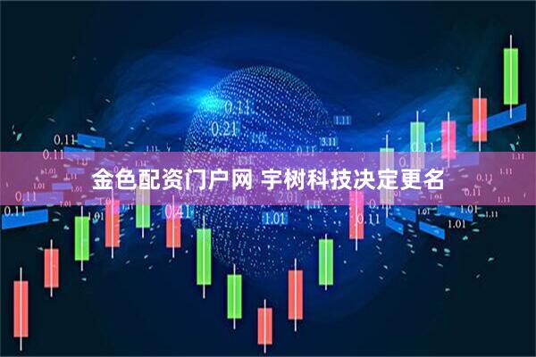 金色配资门户网 宇树科技决定更名