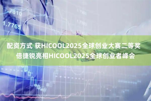 配资方式 获HICOOL2025全球创业大赛二等奖  倍捷锐亮相HICOOL2025全球创业者峰会