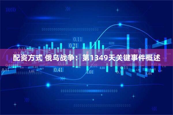 配资方式 俄乌战争：第1349天关键事件概述