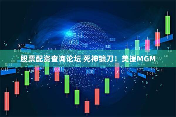 股票配资查询论坛 死神镰刀！美援MGM