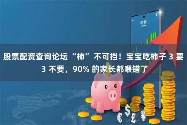 股票配资查询论坛 “柿” 不可挡！宝宝吃柿子 3 要 3 不要，90% 的家长都喂错了