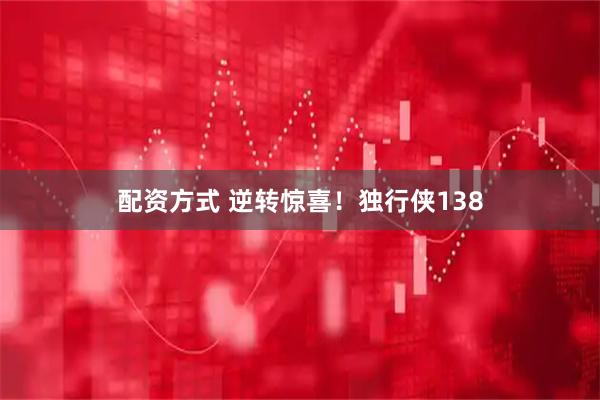 配资方式 逆转惊喜！独行侠138