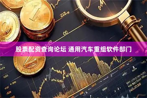 股票配资查询论坛 通用汽车重组软件部门
