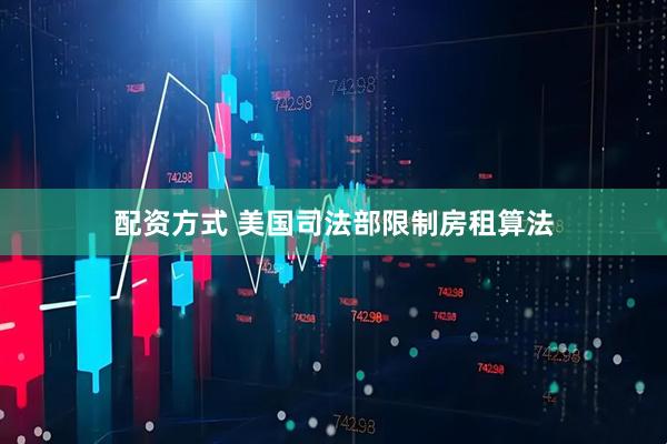 配资方式 美国司法部限制房租算法