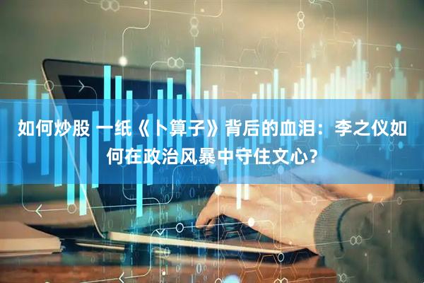 如何炒股 一纸《卜算子》背后的血泪：李之仪如何在政治风暴中守住文心？
