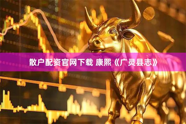散户配资官网下载 康熙《广灵县志》