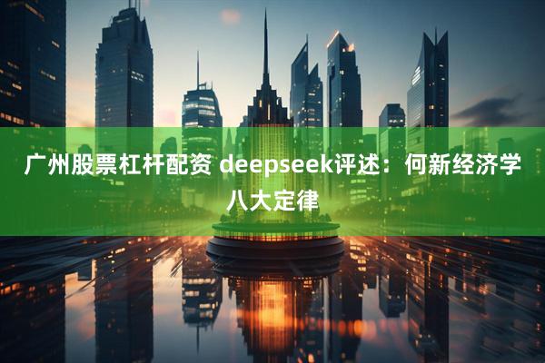 广州股票杠杆配资 deepseek评述：何新经济学八大定律