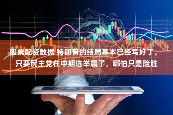 股票配资数据 特朗普的结局基本已经写好了。 只要民主党在中期选举赢了，哪怕只是险胜