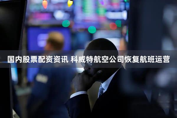 国内股票配资资讯 科威特航空公司恢复航班运营