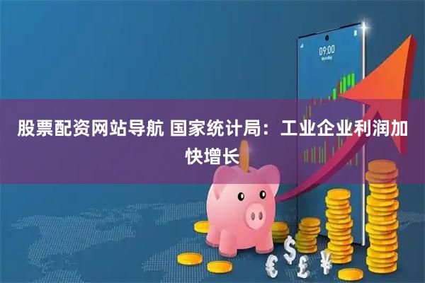 股票配资网站导航 国家统计局：工业企业利润加快增长