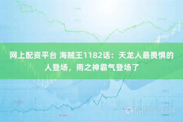 网上配资平台 海贼王1182话：天龙人最畏惧的人登场，雨之神霸气登场了