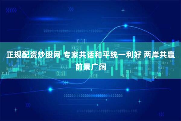 正规配资炒股网 专家共话和平统一利好 两岸共赢前景广阔
