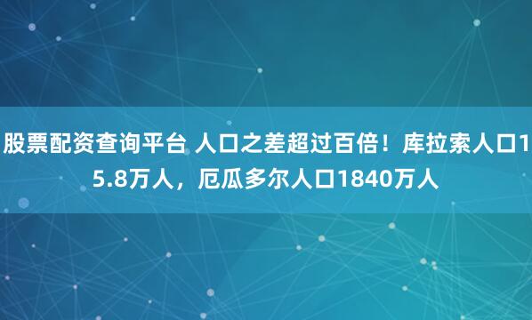股票配资查询平台 人口之差超过百倍！库拉索人口15.8万人，厄瓜多尔人口1840万人
