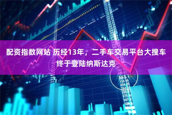 配资指数网站 历经13年，二手车交易平台大搜车终于登陆纳斯达克