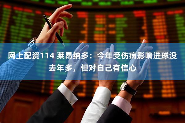 网上配资114 莱昂纳多：今年受伤病影响进球没去年多，但对自己有信心