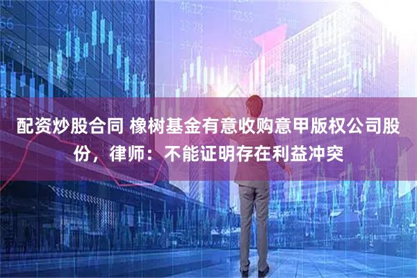 配资炒股合同 橡树基金有意收购意甲版权公司股份，律师：不能证明存在利益冲突