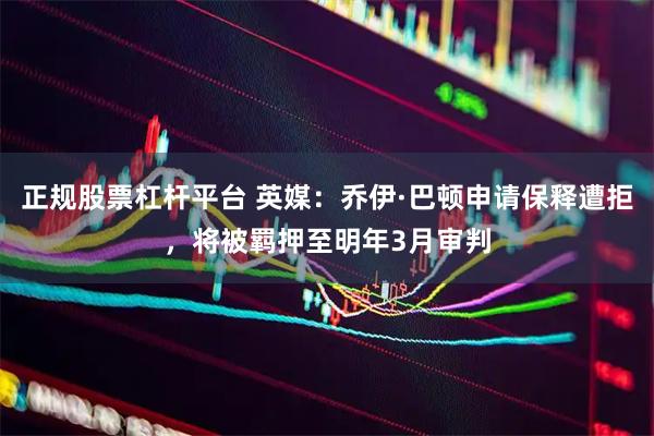 正规股票杠杆平台 英媒：乔伊·巴顿申请保释遭拒，将被羁押至明年3月审判